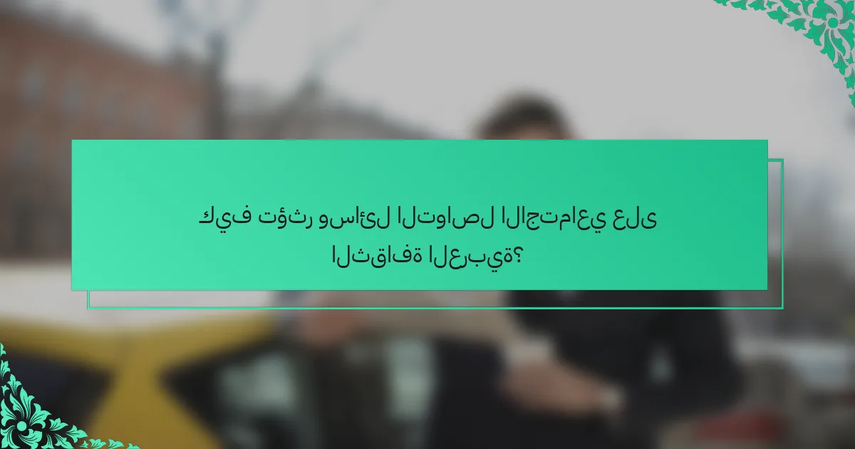 كيف تؤثر وسائل التواصل الاجتماعي على الثقافة العربية؟