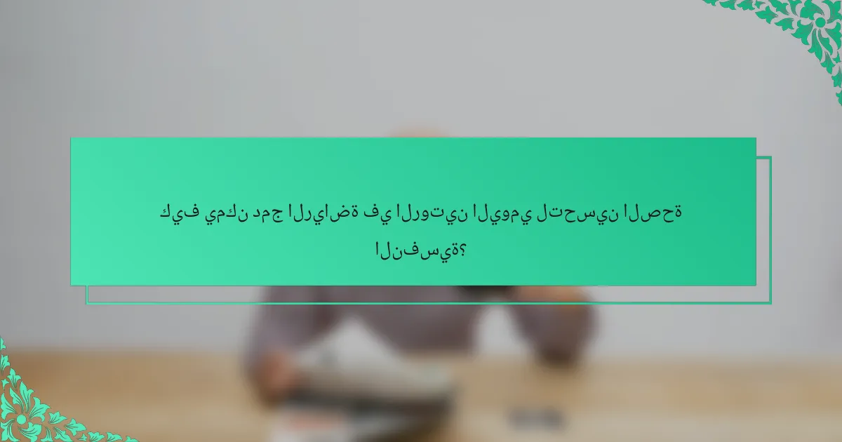 كيف يمكن دمج الرياضة في الروتين اليومي لتحسين الصحة النفسية؟