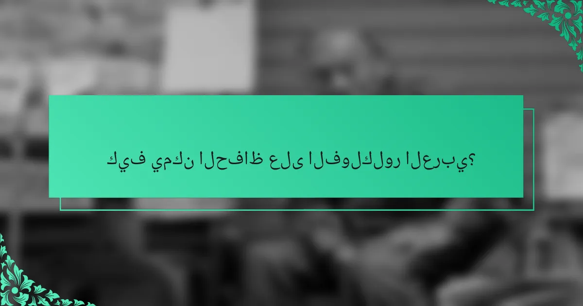 كيف يمكن الحفاظ على الفولكلور العربي؟