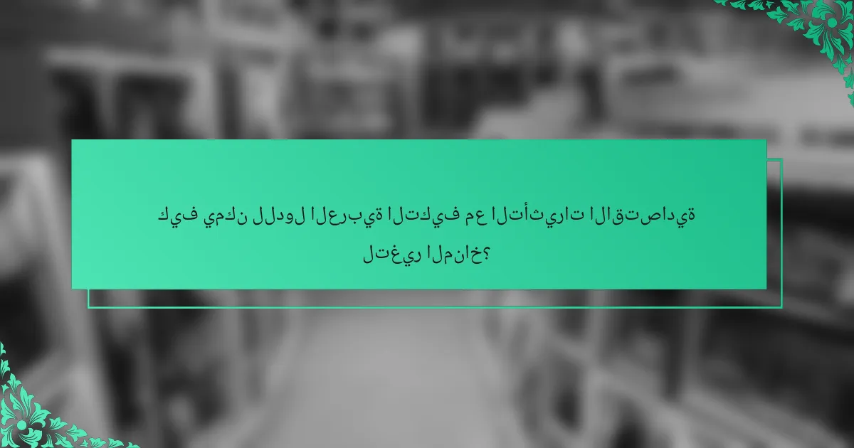كيف يمكن للدول العربية التكيف مع التأثيرات الاقتصادية لتغير المناخ؟