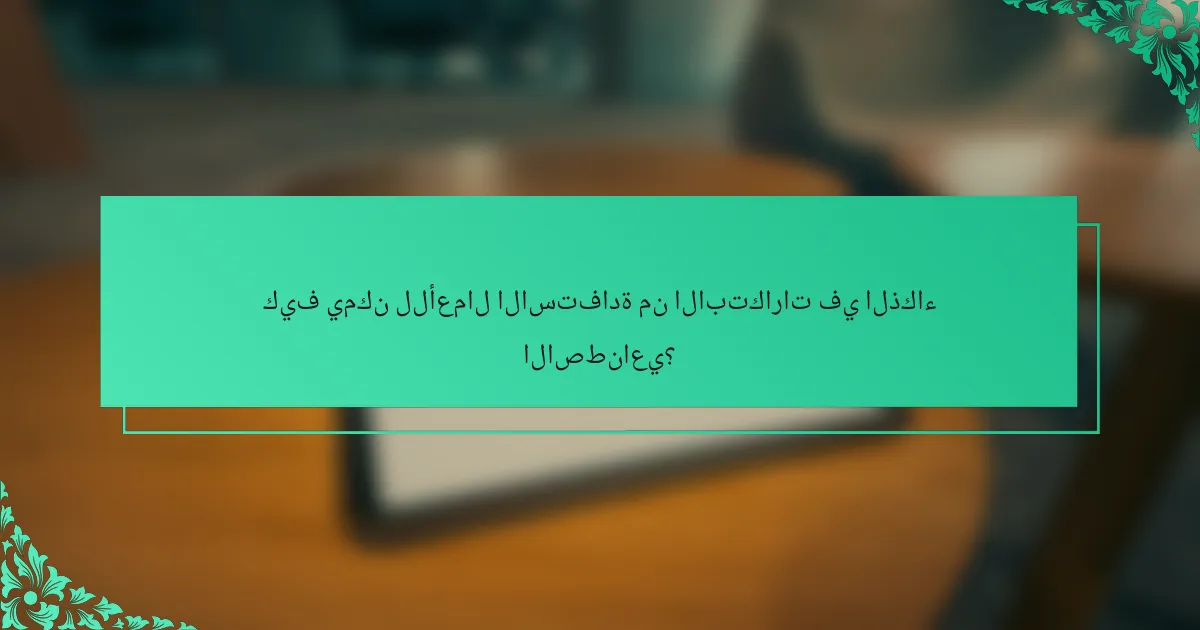 كيف يمكن للأعمال الاستفادة من الابتكارات في الذكاء الاصطناعي؟