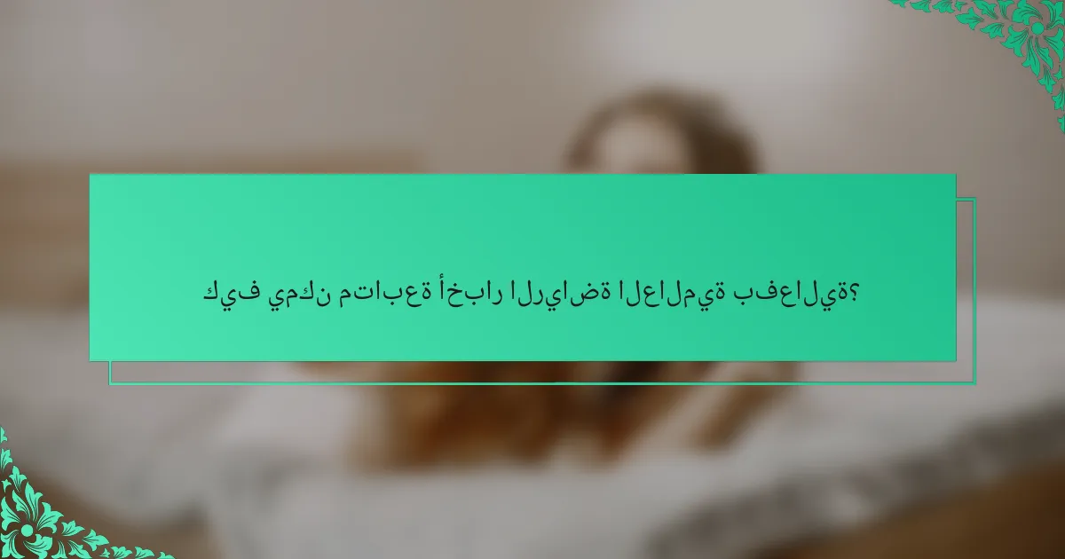 كيف يمكن متابعة أخبار الرياضة العالمية بفعالية؟