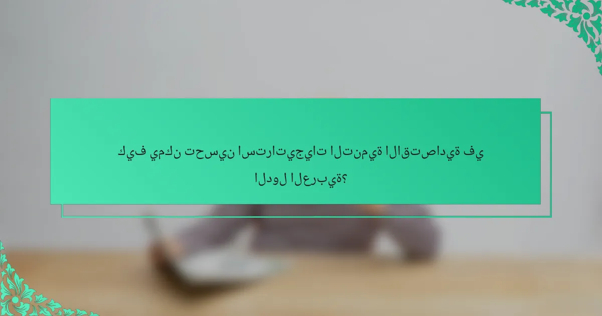 كيف يمكن تحسين استراتيجيات التنمية الاقتصادية في الدول العربية؟