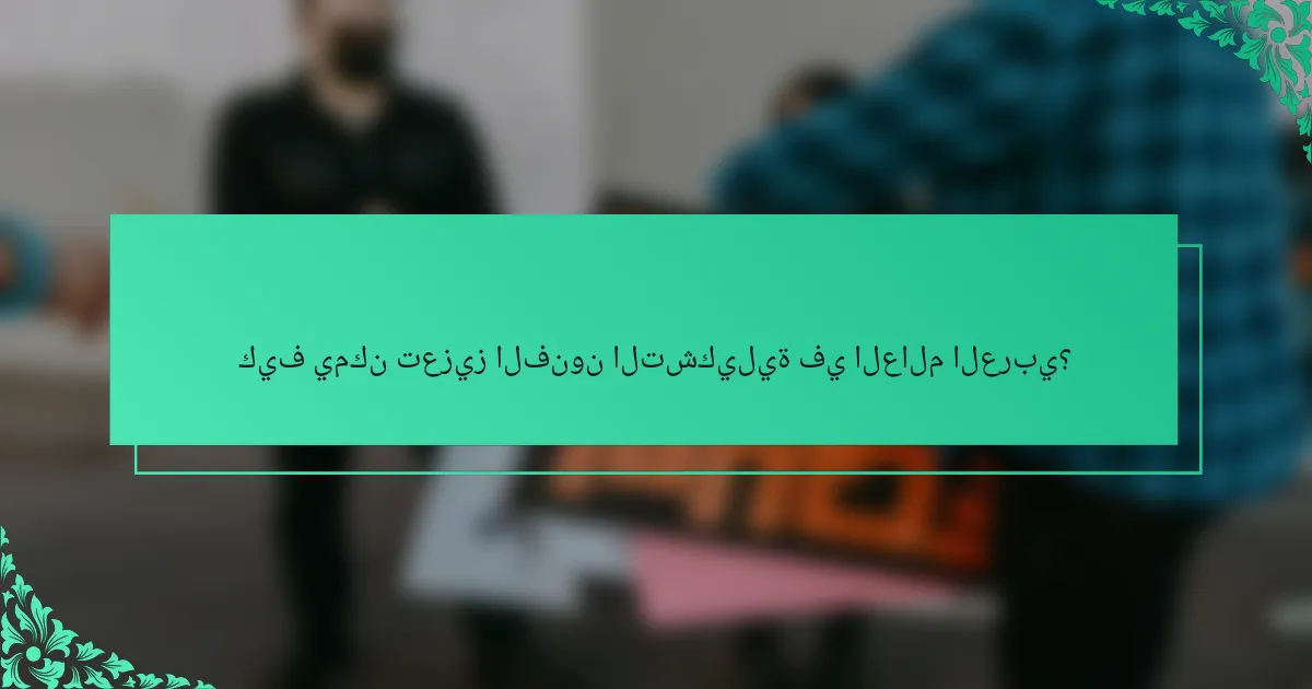 كيف يمكن تعزيز الفنون التشكيلية في العالم العربي؟