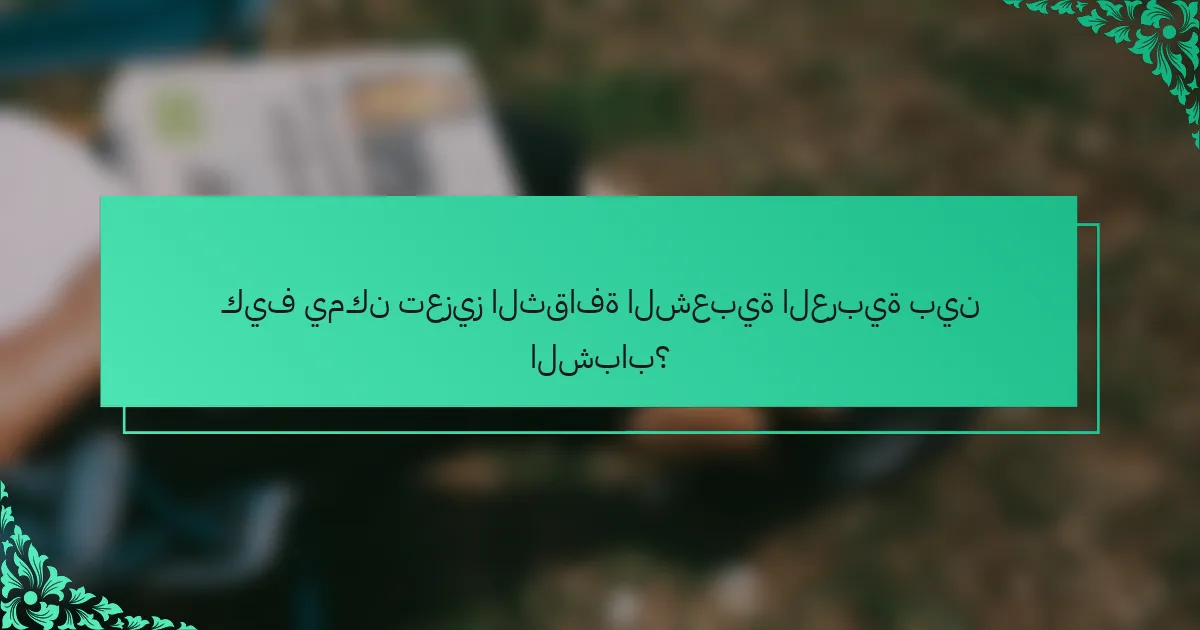 كيف يمكن تعزيز الثقافة الشعبية العربية بين الشباب؟