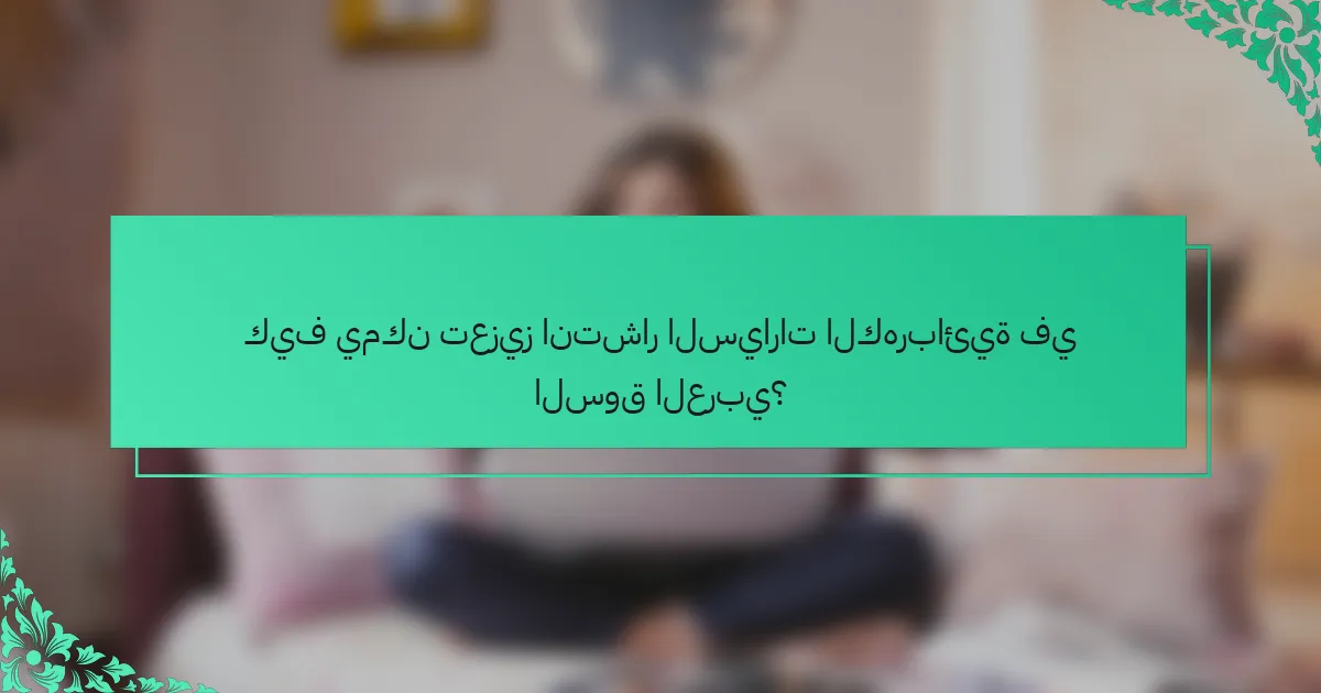 كيف يمكن تعزيز انتشار السيارات الكهربائية في السوق العربي؟