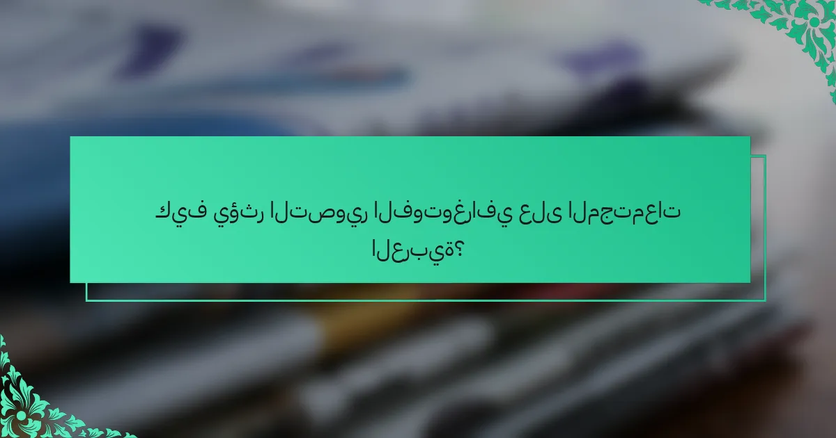 كيف يؤثر التصوير الفوتوغرافي على المجتمعات العربية؟