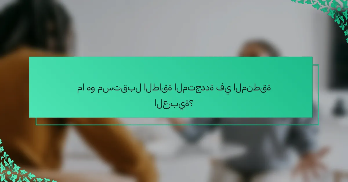 ما هو مستقبل الطاقة المتجددة في المنطقة العربية؟