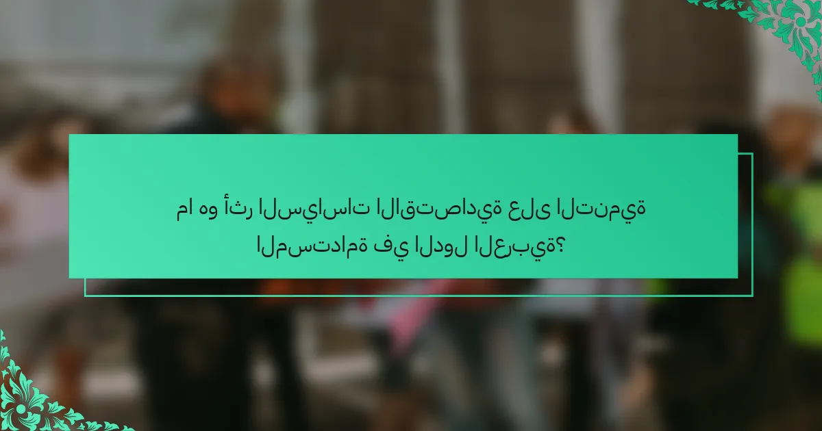 ما هو أثر السياسات الاقتصادية على التنمية المستدامة في الدول العربية؟
