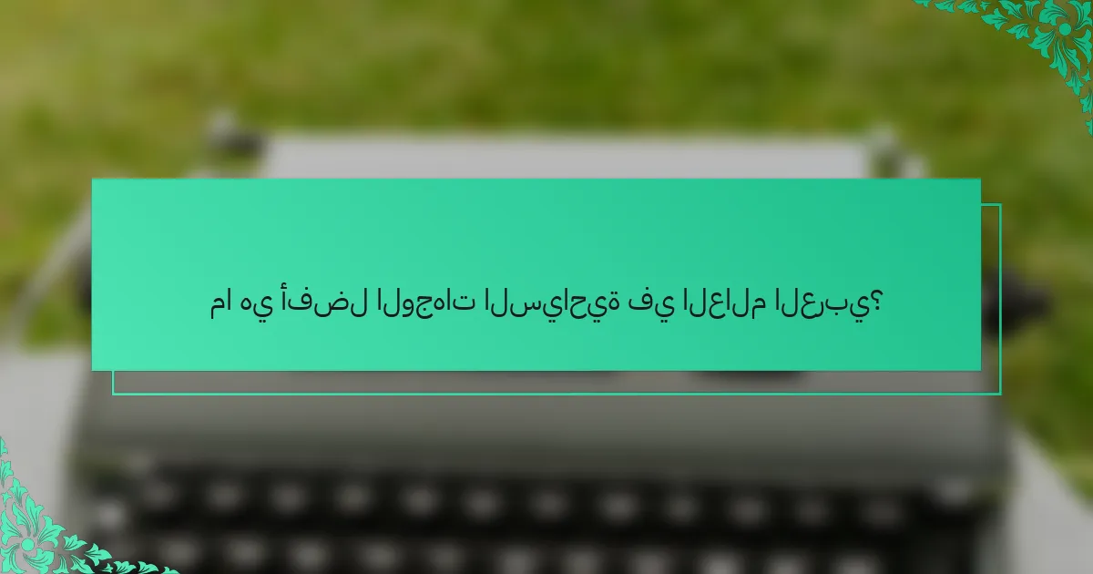 ما هي أفضل الوجهات السياحية في العالم العربي؟