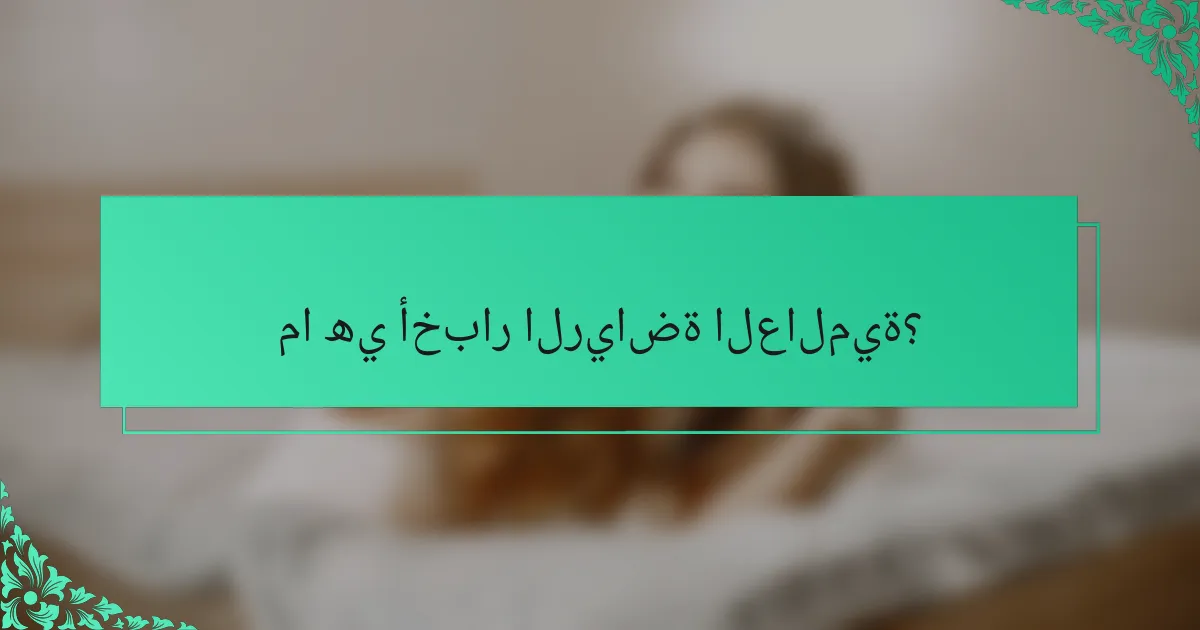 ما هي أخبار الرياضة العالمية؟