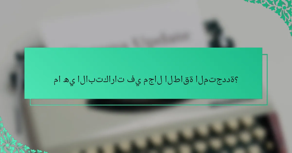 ما هي الابتكارات في مجال الطاقة المتجددة؟