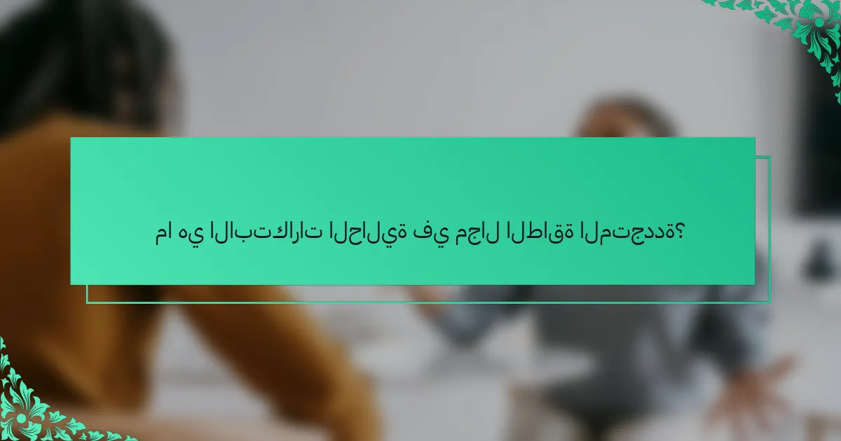 ما هي الابتكارات الحالية في مجال الطاقة المتجددة؟
