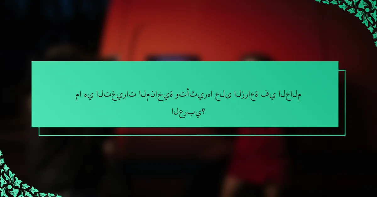 ما هي التغيرات المناخية وتأثيرها على الزراعة في العالم العربي؟
