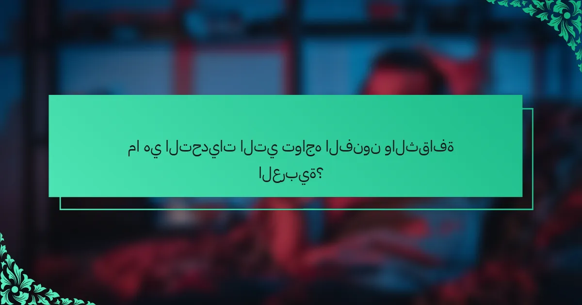 ما هي التحديات التي تواجه الفنون والثقافة العربية؟