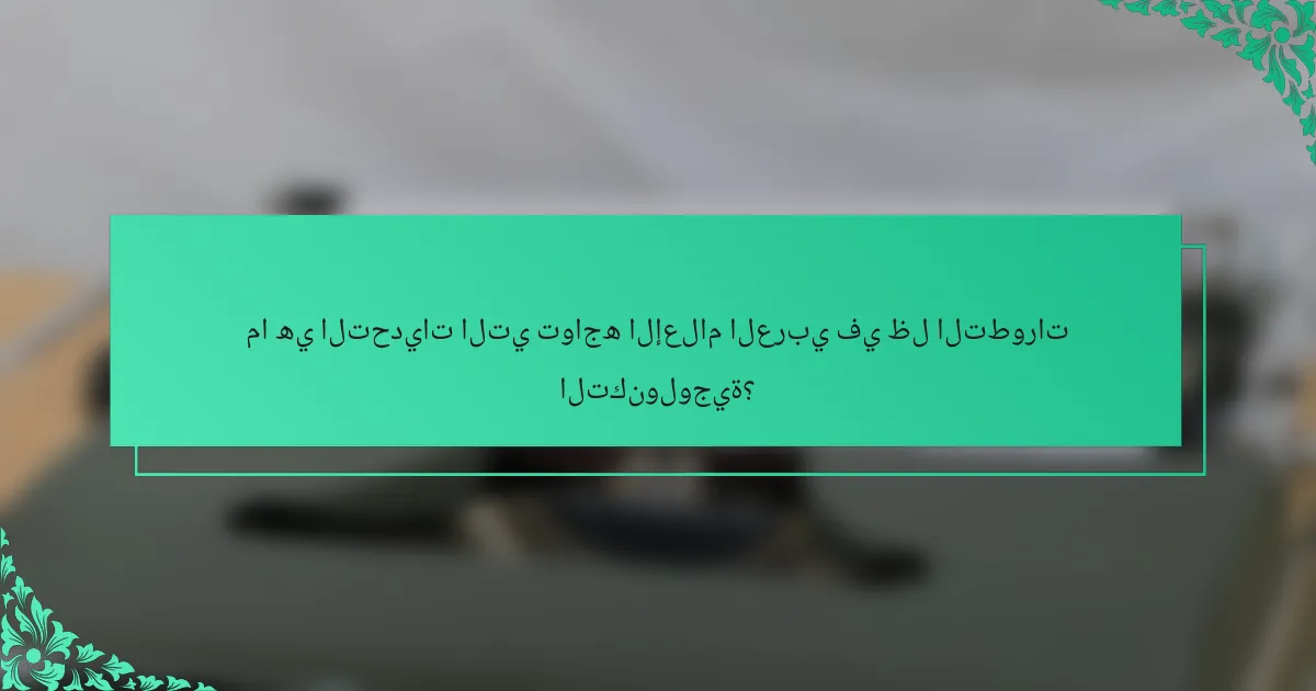 ما هي التحديات التي تواجه الإعلام العربي في ظل التطورات التكنولوجية؟