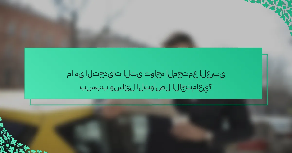 ما هي التحديات التي تواجه المجتمع العربي بسبب وسائل التواصل الاجتماعي؟