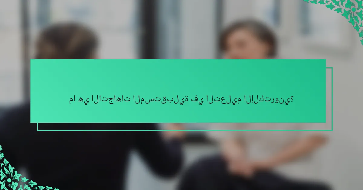 ما هي الاتجاهات المستقبلية في التعليم الإلكتروني؟