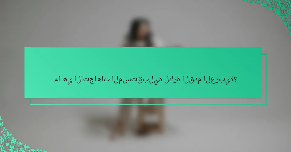ما هي الاتجاهات المستقبلية لكرة القدم العربية؟
