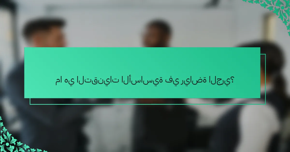 ما هي التقنيات الأساسية في رياضة الجري؟