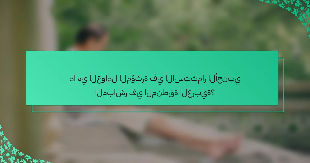 ما هي العوامل المؤثرة في الاستثمار الأجنبي المباشر في المنطقة العربية؟