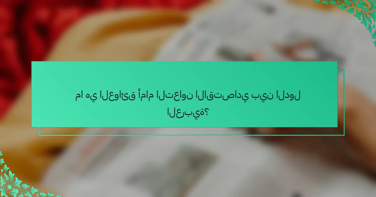 ما هي العوائق أمام التعاون الاقتصادي بين الدول العربية؟