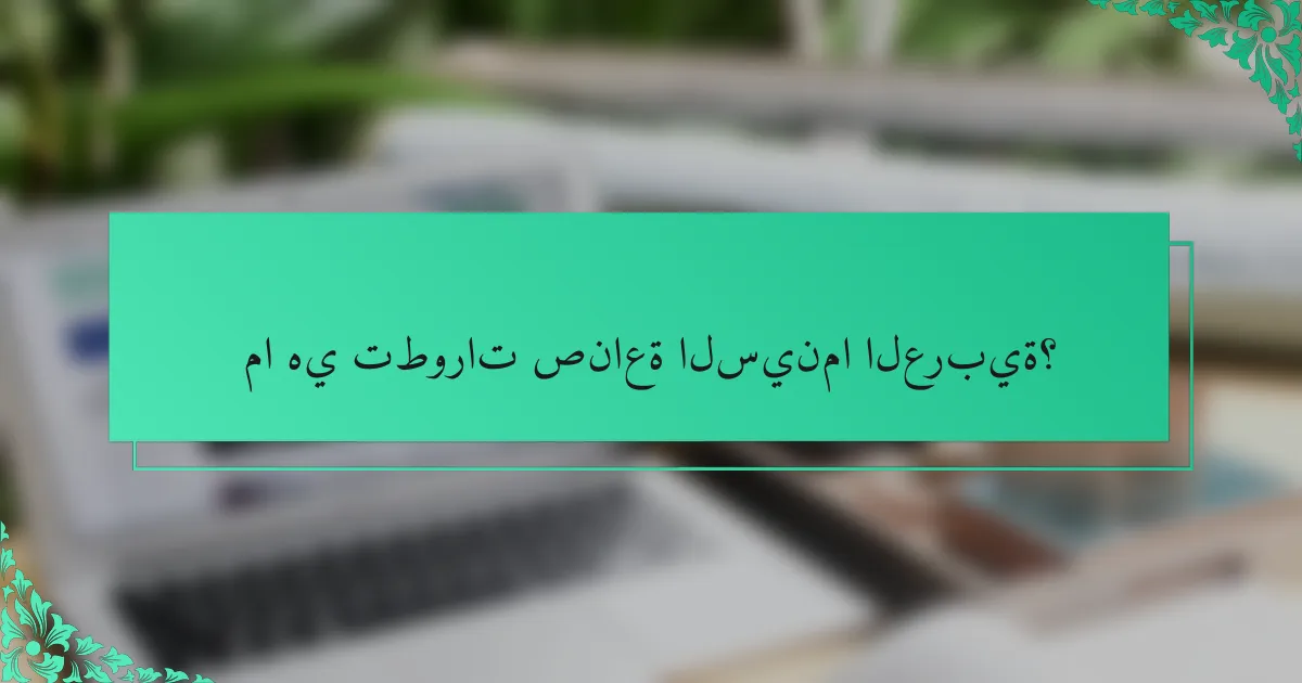 ما هي تطورات صناعة السينما العربية؟