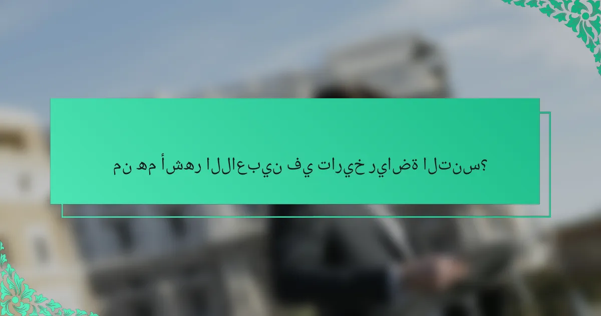 من هم أشهر اللاعبين في تاريخ رياضة التنس؟